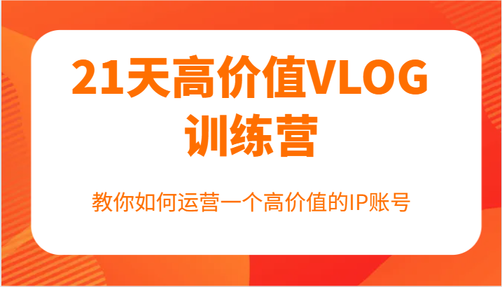 21天高价值VLOG训练营【NO.1期】，教你如何运营一个高价值的IP账号插图