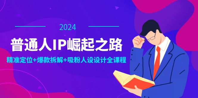 （12399期）普通人IP崛起之路：打造个人品牌，精准定位+爆款拆解+吸粉人设设计全课程插图