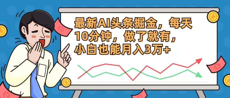 （12021期）zui新AI头条掘金，每天10分钟，做了就有，小白也能月入3万+插图