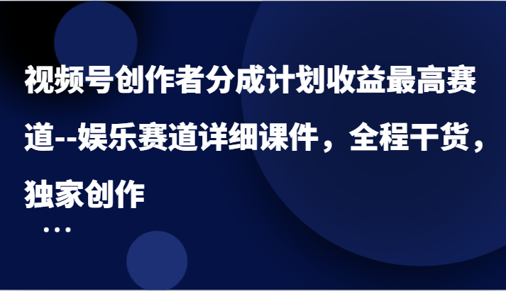 视频号创作者分成计划收益zui高赛道–娱乐赛道详细课件，全程干货，独家创作插图