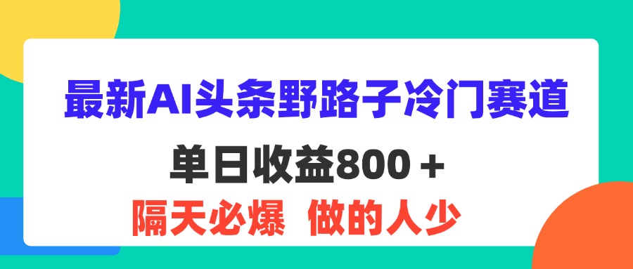 （11983期）zui新AI头条野路子冷门赛道，单日800＋ 隔天必爆，适合小白插图