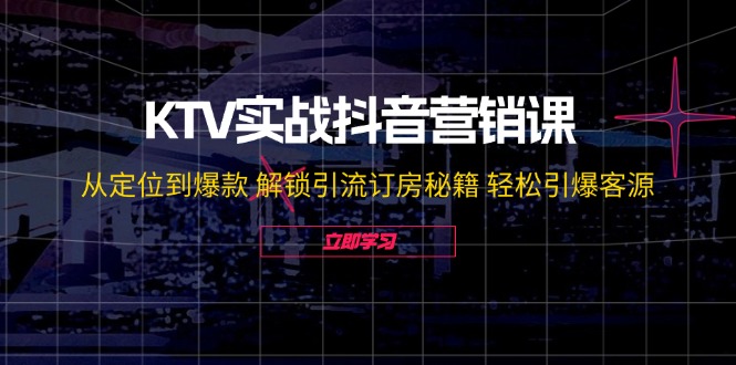 （12261期）KTV实战抖音营销课：从定位到爆款 解锁引流订房秘籍 轻松引爆客源-无水印插图