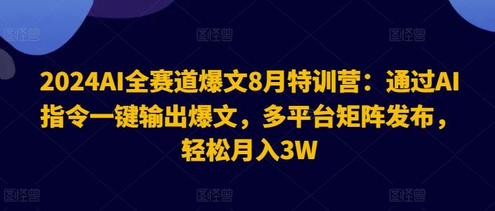 2024AI全赛道爆文8月特训营：通过AI指令一键输出爆文，多平台矩阵发布，轻松月入3W【揭秘】插图