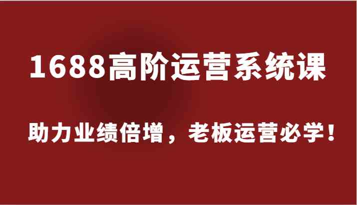 1688高阶运营系统课，助力业绩倍增，老板运营必学！插图