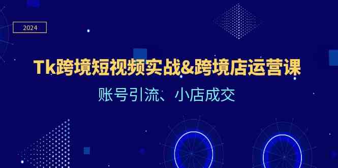 Tk跨境短视频实战&跨境店运营课：账号引流、小店成交插图