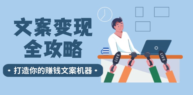 （12311期）文案变现全攻略：12个技巧深度剖析，打造你的赚钱文案机器插图