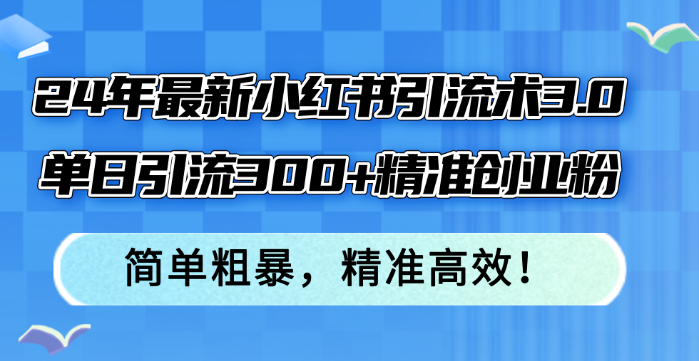 （12215期）24年zui新小红书引流术3.0，单日引流300+精准创业粉，简单粗暴，精准高效！插图