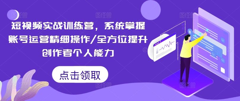 短视频实战训练营，系统掌握账号运营精细操作/全方位提升创作者个人能力插图