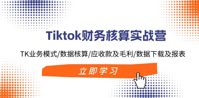 （11978期）Tiktok财务核算实战营：TK业务模式/数据核算/应收款及毛利/数据下载及报表插图