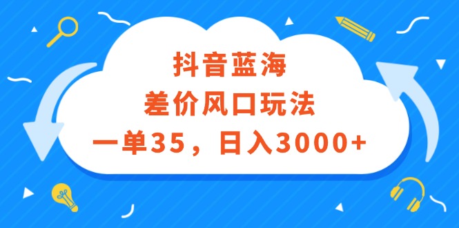 （12322期）抖音蓝海差价风口玩法，一单35，日入3000+插图