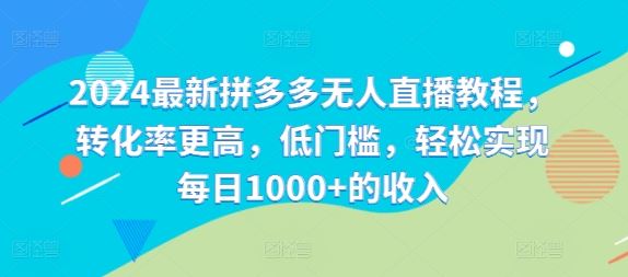 2024zui新拼多多无人直播教程，转化率更高，低门槛，轻松实现每日1000+的收入插图