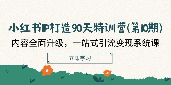 小红书IP打造90天特训营(第10期)：内容全面升级，一站式引流变现系统课插图