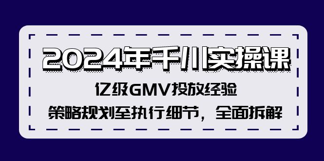 （12189期）2024年千川实操课，亿级GMV投放经验，策略规划至执行细节，全面拆解插图