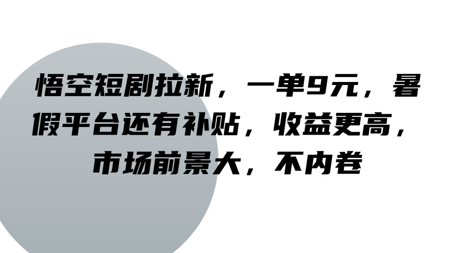 悟空短剧拉新，一单9元，暑假平台还有补贴，收益更高，市场前景大，不内卷插图