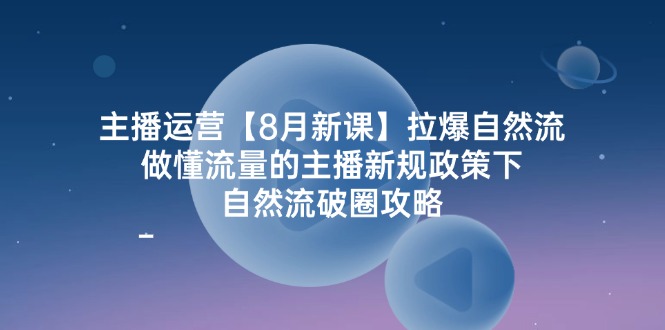 主播运营8月新课，拉爆自然流，做懂流量的主播新规政策下，自然流破圈攻略插图