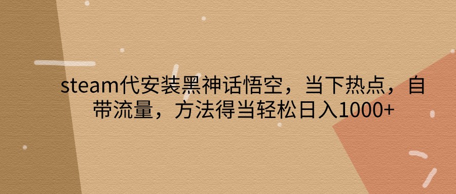 steam代安装黑神话悟空，当下热点，自带流量，方法得当轻松日入1000+插图