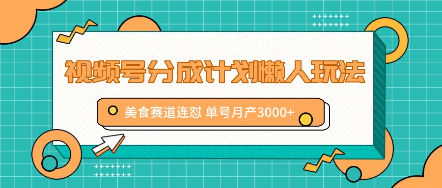 视频号分成计划懒人玩法，美食赛道连怼 单号月产3000+插图