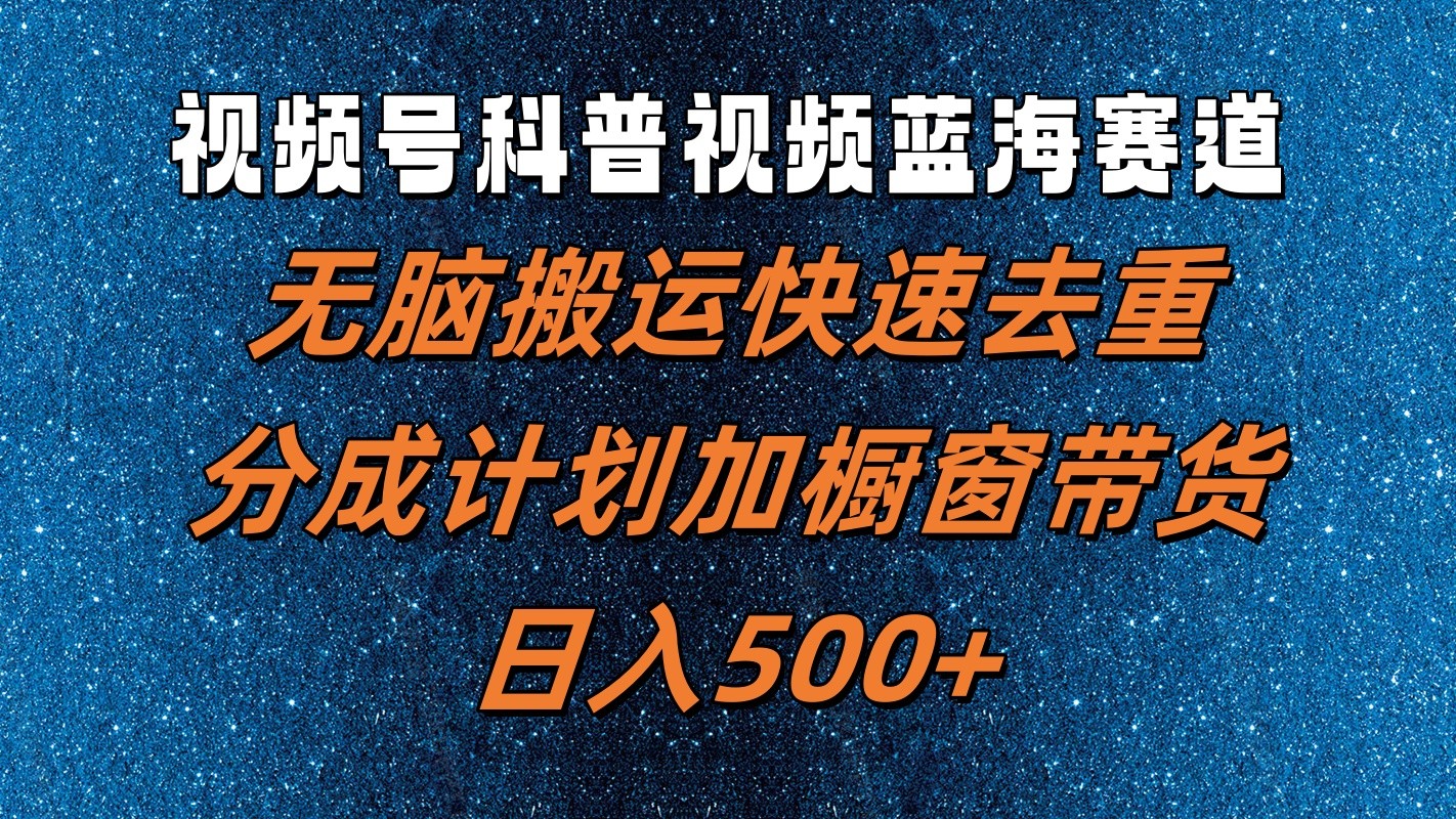 视频号科普视频蓝海赛道，无脑搬运快速去重，分成计划加橱窗带货，日入500+插图