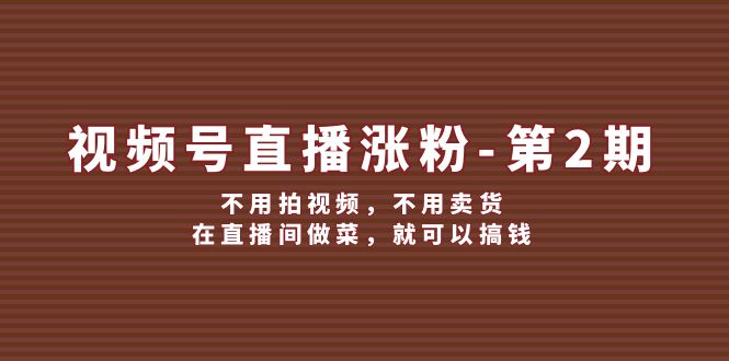 （12155期）视频号/直播涨粉-第2期，不用拍视频，不用卖货，在直播间做菜，就可以搞钱插图