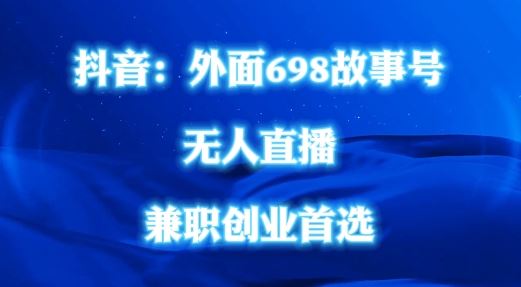 外面698的抖音民间故事号无人直播，全民都可操作，不需要直人出镜【揭秘】插图