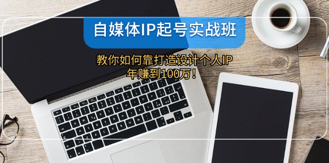 自媒体IP起号实战班：教你如何靠打造设计个人IP，年赚到100万！插图