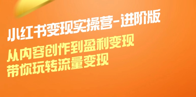 小红书变现实操营进阶版：从内容创作到盈利变现，带你玩转流量变现插图