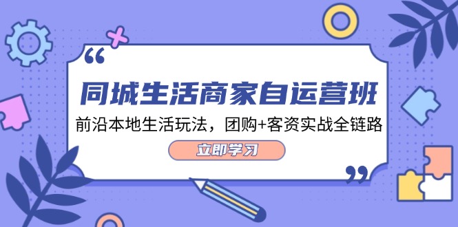 （12108期）同城生活商家自运营班，前沿本地生活玩法，团购+客资实战全链路-34节课插图