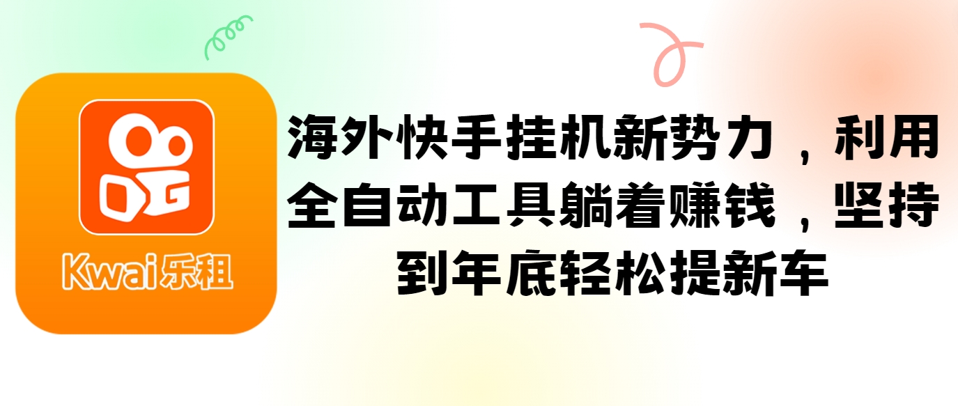 海外快手挂机新势力，利用全自动工具躺着赚钱，坚持到年底轻松提新车插图