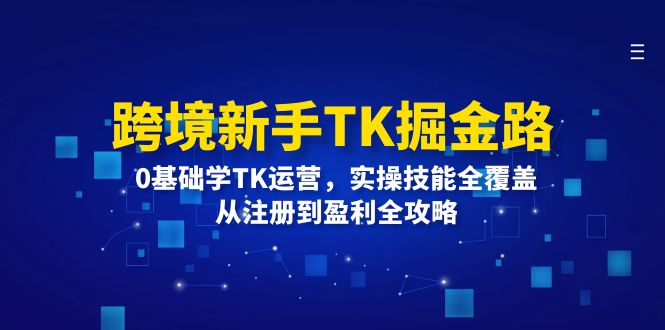 （12287期）跨境新手TK掘金路：0基础学TK运营，实操技能全覆盖，从注册到盈利全攻略插图