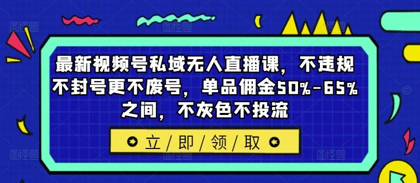 zui新视频号私域无人直播课，不违规不封号更不废号，单品佣金50%-65%之间，不灰色不投流插图