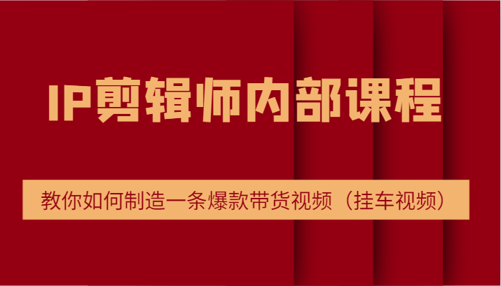 IP剪辑师内部课程，电商切片培训，教你如何制造一条爆款带货视频（挂车视频）插图