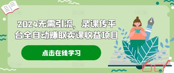 2024无需引流，录课传平台全自动赚取卖课收益项目插图