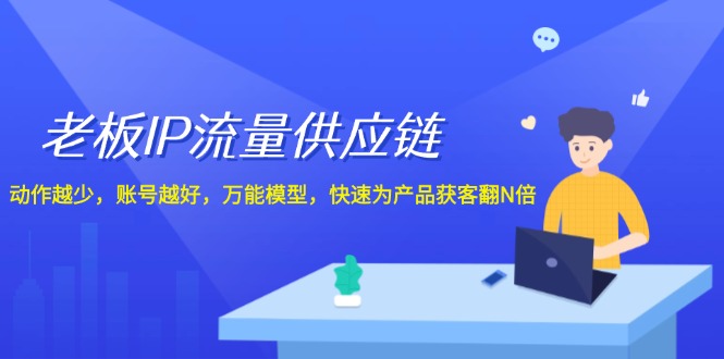 老板IP流量供应链，动作越少账号越好，万能模型快速为产品获客翻N倍！插图