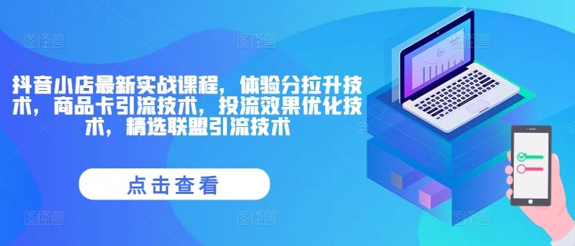 抖音小店zui新实战课程，体验分拉升技术，商品卡引流技术，投流效果优化技术，精选联盟引流技术插图