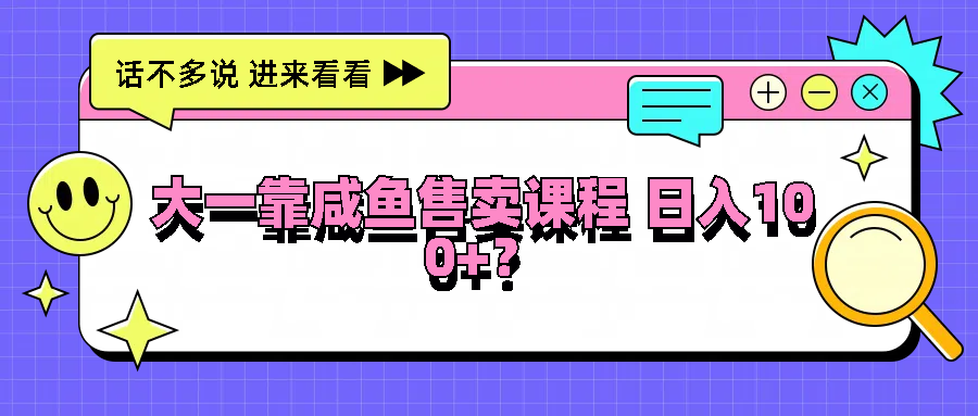 大一靠咸鱼售卖课程日入100+，没有任何门槛，有手就行插图