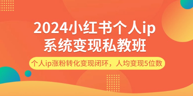 （12039期）2024小红书个人ip系统变现私教班，个人ip涨粉转化变现闭环，人均变现5位数插图