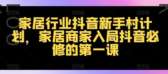 家居行业抖音新手村计划，家居商家入局抖音必修的NO.1课插图