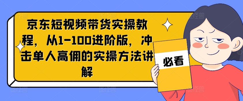 京东短视频带货实操教程，从1-100进阶版，冲击单人高佣的实操方法讲解插图