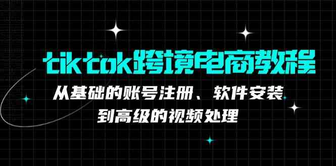 tiktok跨境电商教程：从基础的账号注册、软件安装，到高级的视频处理插图