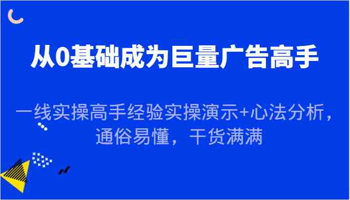 从0基础成为巨量广告高手，一线实操高手经验实操演示+心法分析，通俗易懂，干货满满插图