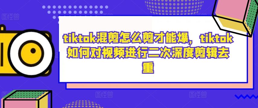 tiktok混剪怎么剪才能爆，tiktok如何对视频进行二次深度剪辑去重插图