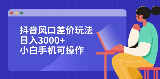 （12567期）抖音风口差价玩法，日入3000+，小白手机可操作插图