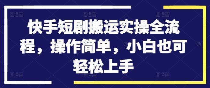 快手短剧搬运实操全流程，操作简单，小白也可轻松上手插图