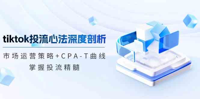 tiktok投流心法深度剖析：市场运营策略+CPA-T曲线，掌握投流精髓插图