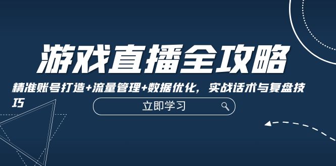 （12769期）游戏直播全攻略：精准账号打造+流量管理+数据优化，实战话术与复盘技巧插图