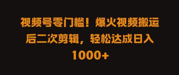 视频号零门槛，爆火视频搬运后二次剪辑，轻松达成日入 1k+【揭秘】插图