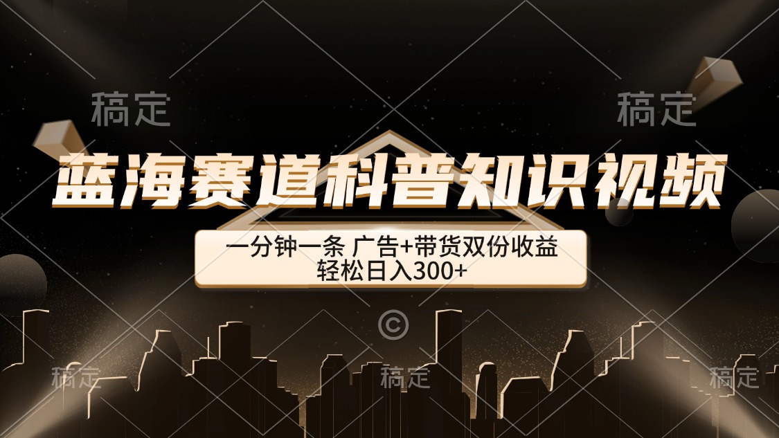 （12578期）蓝海赛道科普知识类视频，一分钟一条， 广告+带货双份收益，轻松日入300+插图