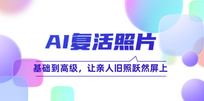 （12477期）AI复活照片技巧课：基础到高级，让亲人旧照跃然屏上（无水印）插图