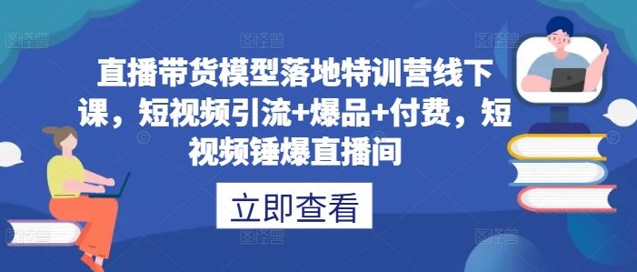 直播带货模型落地特训营线下课，​短视频引流+爆品+付费，短视频锤爆直播间插图