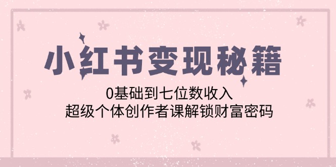 小红书变现秘籍：0基础到七位数收入，超级个体创作者课解锁财富密码插图